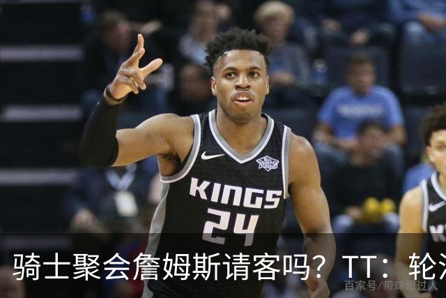骑士聚会詹姆斯请客吗？TT：轮流买单 我们是体面人 AA的话太掉价
